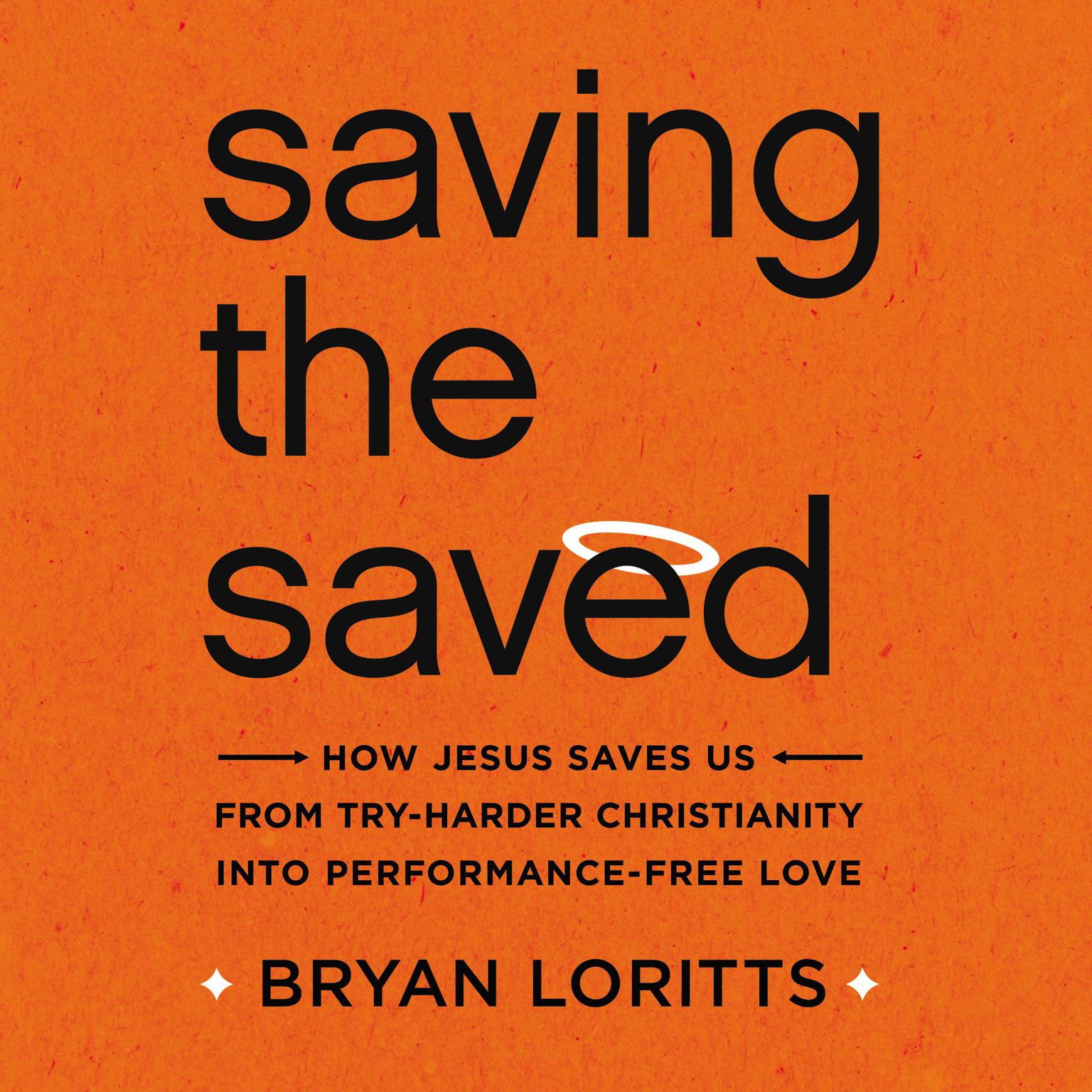 Saving the Saved: How Jesus Saves Us from Try-Harder Christianity into Performance-Free Love Audiobook, by Bryan Loritts