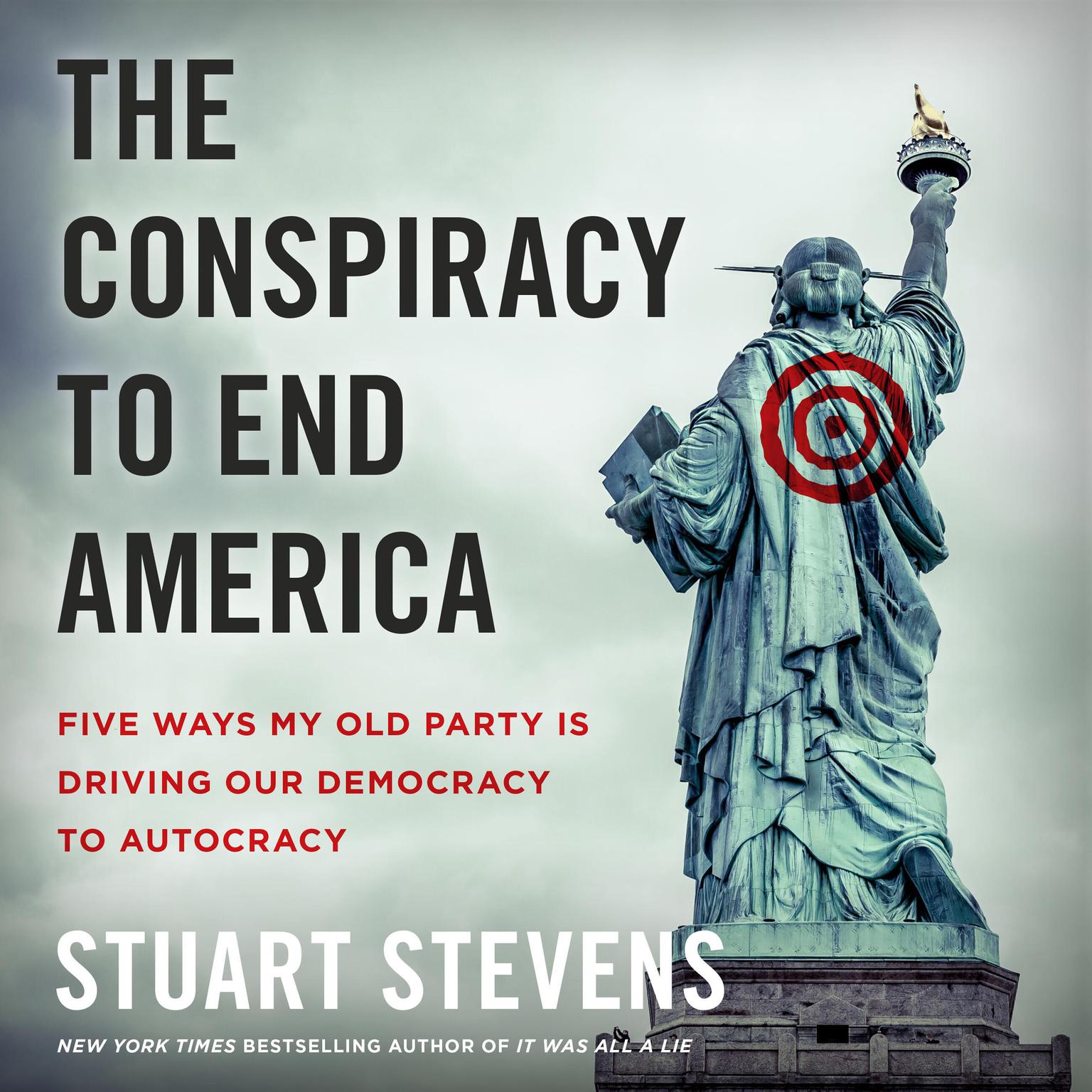 The Conspiracy to End America: Five Ways My Old Party Is Driving Our Democracy to Autocracy Audiobook, by Stuart  Stevens