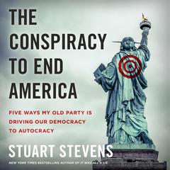 The Conspiracy to End America: Five Ways My Old Party Is Driving Our Democracy to Autocracy Audiobook, by 