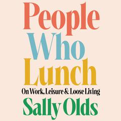 People Who Lunch: On Work, Leisure, and Loose Living Audiobook, by Sally Olds