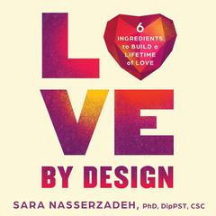 Love by Design: 6 Ingredients to Build a Lifetime of Love Audiobook, by Sara Nasserzadeh