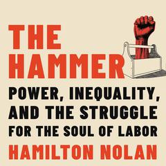 The Hammer: Power, Inequality, and the Struggle for the Soul of Labor Audiobook, by Hamilton Nolan