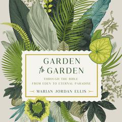 Garden to Garden: Through the Bible from Eden to Eternal Paradise Audiobook, by Marian Jordan Ellis