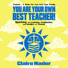 You Are Your Own Best Teacher!: Sparking the Curiosity, Imagination, and Intellect of Tweens  Audiobook, by Claire Nader