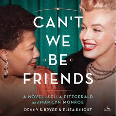 Cant We Be Friends: A Novel of Ella Fitzgerald and Marilyn Monroe Audiobook, by Denny S. Bryce