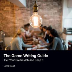 The Game Writing Guide: Get Your Dream Job and Keep It Audiobook, by Anna Megill