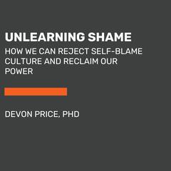 Unlearning Shame: How We Can Reject Self-Blame Culture and Reclaim Our Power Audiobook, by Devon Price