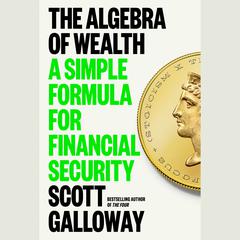 The Algebra of Wealth: A Simple Formula for Financial Security Audiobook, by Scott Galloway