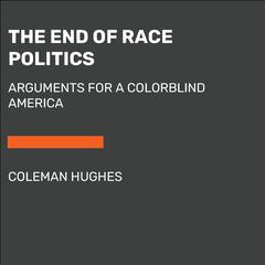 The End of Race Politics: Arguments for a Colorblind America Audiobook, by Coleman Hughes
