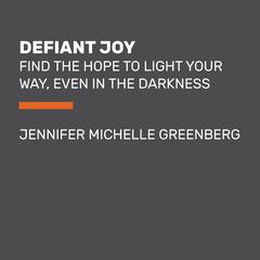 Defiant Joy: Find the Hope to Light Your Way, Even in the Darkness Audiobook, by Jennifer Michelle Greenberg