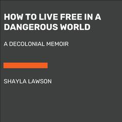 How to Live Free in a Dangerous World: A Decolonial Memoir Audiobook, by Shayla Lawson