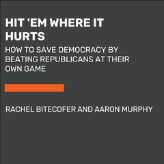 Hit Em Where It Hurts: How to Save Democracy by Beating Republicans at Their Own Game Audiobook, by Aaron Murphy