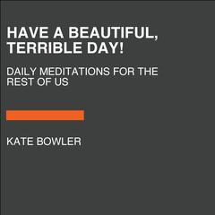 Have a Beautiful, Terrible Day!: Daily Meditations for the Ups, Downs & In-Betweens Audiobook, by Kate Bowler