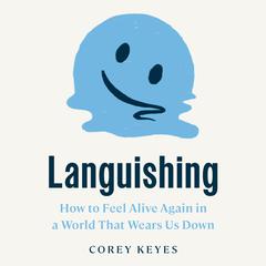 Languishing: How to Feel Alive Again in a World That Wears Us Down Audiobook, by Corey Keyes