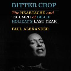 Bitter Crop: The Heartache and Triumph of Billie Holidays Last Year Audiobook, by Paul Alexander