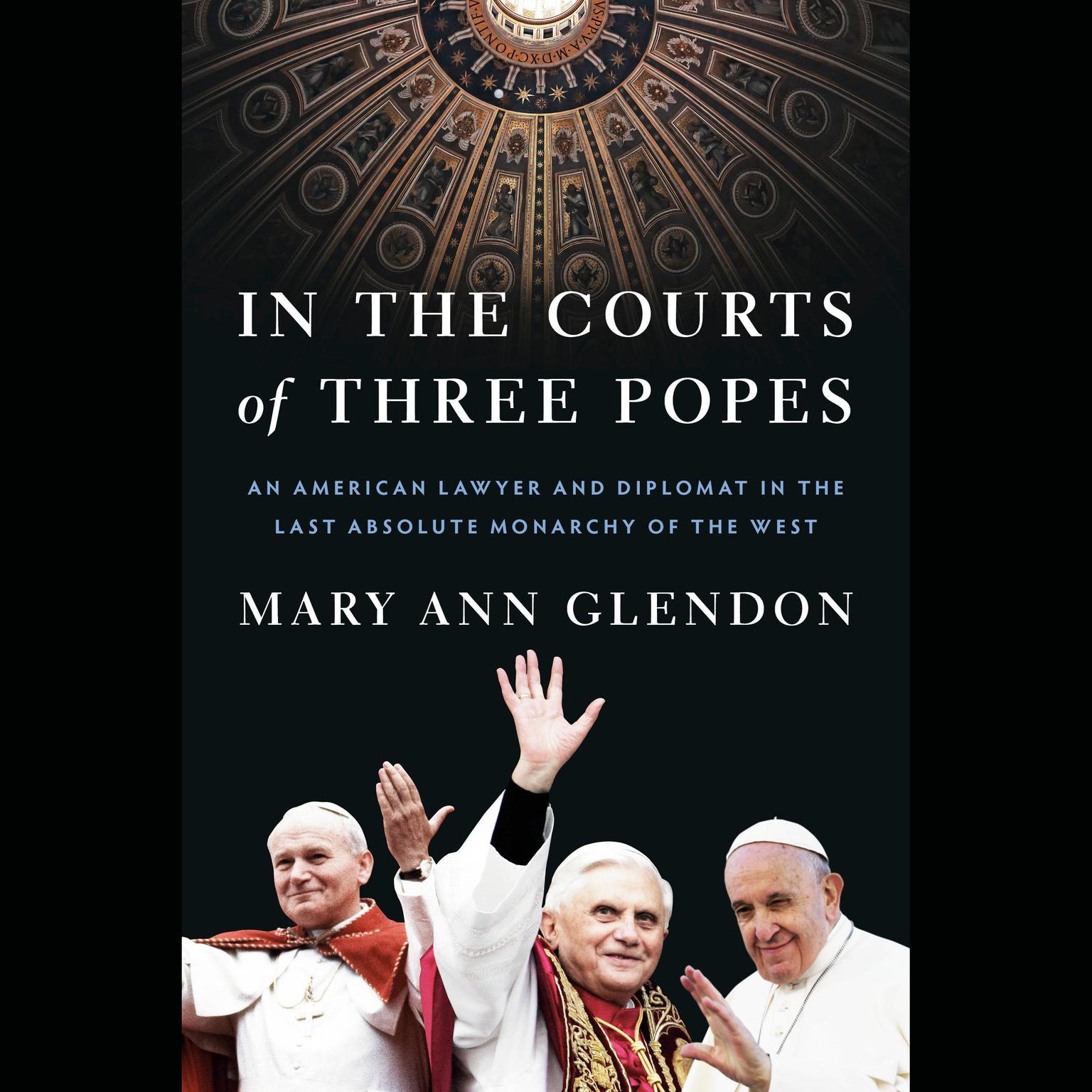 In the Courts of Three Popes: An American Lawyer and Diplomat in the Last Absolute Monarchy of the West Audiobook, by Mary Ann Glendon