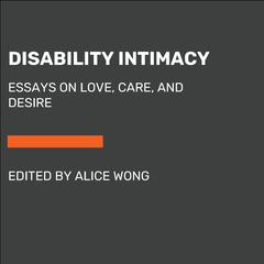 Disability Intimacy: Essays on Love, Care, and Desire Audiobook, by Alice Wong