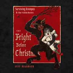 The Fright Before Christmas: Surviving Krampus and Other Yuletide Monsters, Witches, and Ghosts  Audiobook, by Jeff Belanger