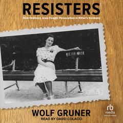 Resisters: How Ordinary Jews Fought Persecution in Hitlers Germany Audiobook, by Wolf Gruner