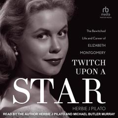 Twitch Upon a Star: The Bewitched Life and Career of Elizabeth Montgomery Audiobook, by Herbie J Pilato