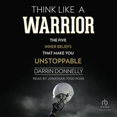 Think Like a Warrior: The Five Inner Beliefs That Make You Unstoppable Audiobook, by Darrin Donnelly
