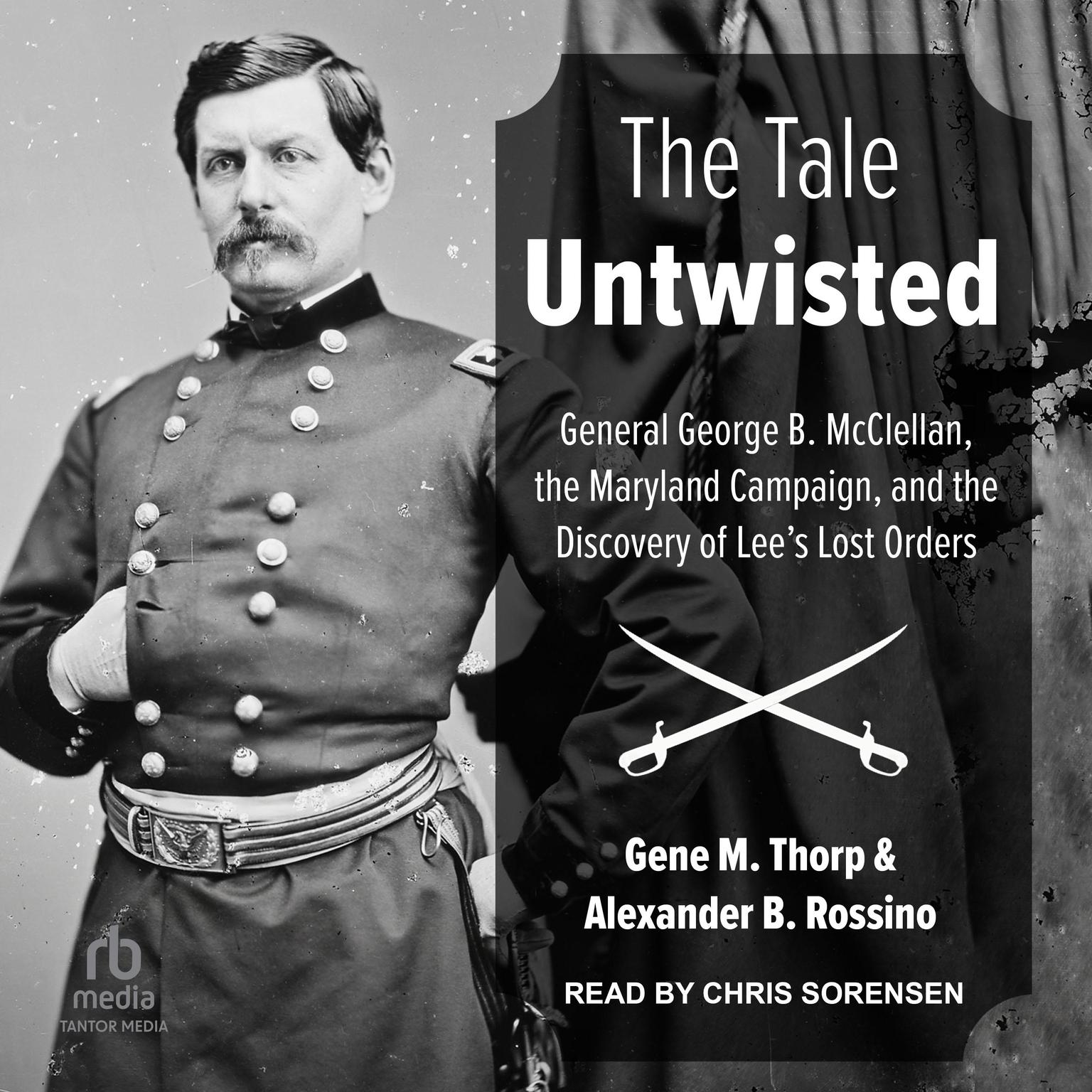The Tale Untwisted: General George B. McClellan, the Maryland Campaign, and the Discovery of Lees Lost Orders Audiobook, by Alexander B. Rossino