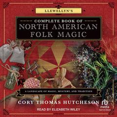 Llewellyns Complete Book of North American Folk Magic: A Landscape of Magic, Mystery, and Tradition Audiobook, by Cory Thomas Hutcheson
