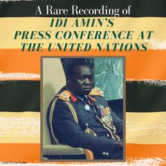A Rare Recording of Idi Amin’s Press Conference At The United Nations Audiobook, by Idi Amin