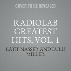 Radiolab Greatest Hits, Vol. 1 Audiobook, by Latif Nasser, Lulu Miller