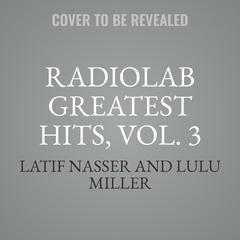 Radiolab Greatest Hits, Vol. 3 Audiobook, by Latif Nasser