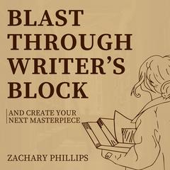 Blast Through Writers Block And Create Your Next Masterpiece Audiobook, by Zachary Phillips