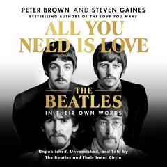 All You Need Is Love: The Beatles in Their Own Words: Unpublished, Unvarnished, and Told by The Beatles and Their Inner Circle Audiobook, by Peter Brown