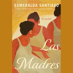 Las madres (Spanish Edition): A novel Audiobook, by Esmeralda Santiago