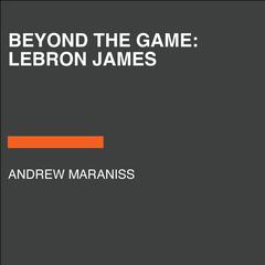 Beyond the Game: LeBron James Audiobook, by Andrew Maraniss