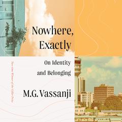 Nowhere, Exactly: On Identity and Belonging Audiobook, by M. G. Vassanji