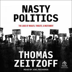 Nasty Politics: The Logic of Insults, Threats, and Incitement Audiobook, by 