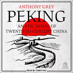 Peking: An Epic Novel of Twentieth-Century China Audiobook, by Anthony Grey
