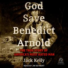 God Save Benedict Arnold: The True Story of Americas Most Hated Man Audiobook, by Jack Kelly