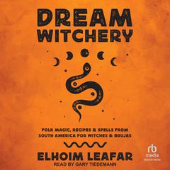 Dream Witchery: Folk Magic, Recipes, & Spells from South America for Witches & Brujas Audiobook, by Elhoim Leafar