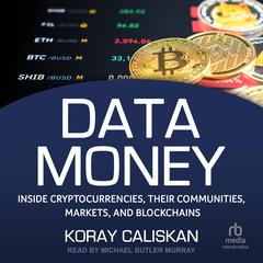 Data Money: Inside Cryptocurrencies, Their Communities, Markets, and Blockchains Audiobook, by Koray Caliskan