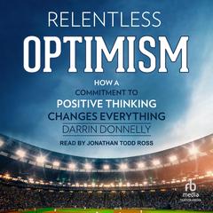 Relentless Optimism: How a Commitment to Positive Thinking Changes Everything Audiobook, by Darrin Donnelly
