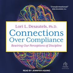 Connections Over Compliance: Rewiring Our Perceptions of Discipline Audiobook, by Lori L. Desautels, Ph.D.