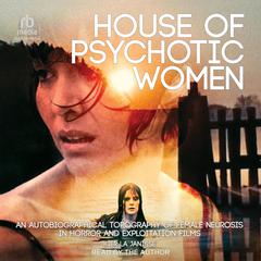 House of Psychotic Women: An Autobiographical Topography of Female Neurosis in Horror and Exploitation Films Audiobook, by Kier-La Janisse
