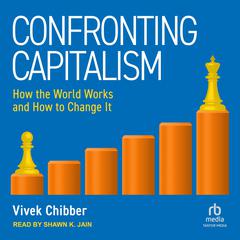 Confronting Capitalism: How the World Works and How to Change It Audiobook, by Vivek Chibber