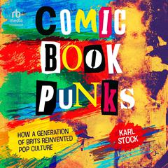 Comic Book Punks: How a Generation of Brits Reinvented Pop Culture Audiobook, by Karl Stock