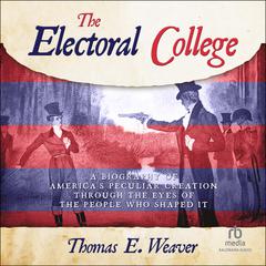 THE ELECTORAL COLLEGE: A Biography of Americas Peculiar Creation Through the Eyes of the People Who Shaped It Audiobook, by Thomas E. Weaver