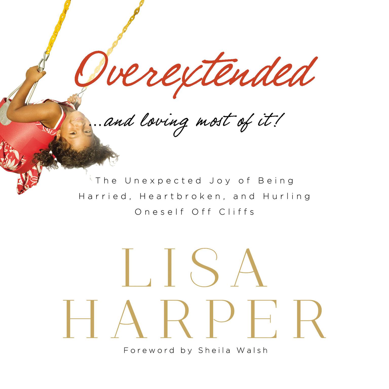 Overextended and Loving Most of It: The Unexpected Joy of Being Harried, Heartbroken, and Hurling Oneself Off Cliffs Audiobook, by Lisa Harper