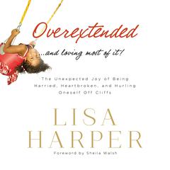 Overextended and Loving Most of It: The Unexpected Joy of Being Harried, Heartbroken, and Hurling Oneself Off Cliffs Audiobook, by Lisa Harper