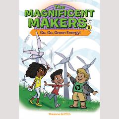The Magnificent Makers #8: Go, Go, Green Energy! Audiobook, by Theanne Griffith