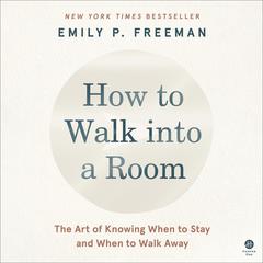 How to Walk into a Room: The Art of Knowing When to Stay and When to Walk Away Audiobook, by Emily P. Freeman